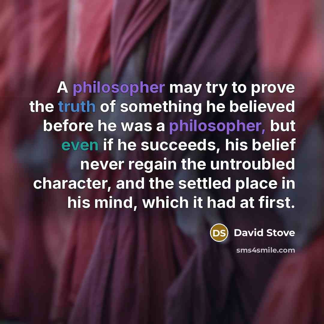 “A philosopher may try to prove the truth of something…” quote by David Stove