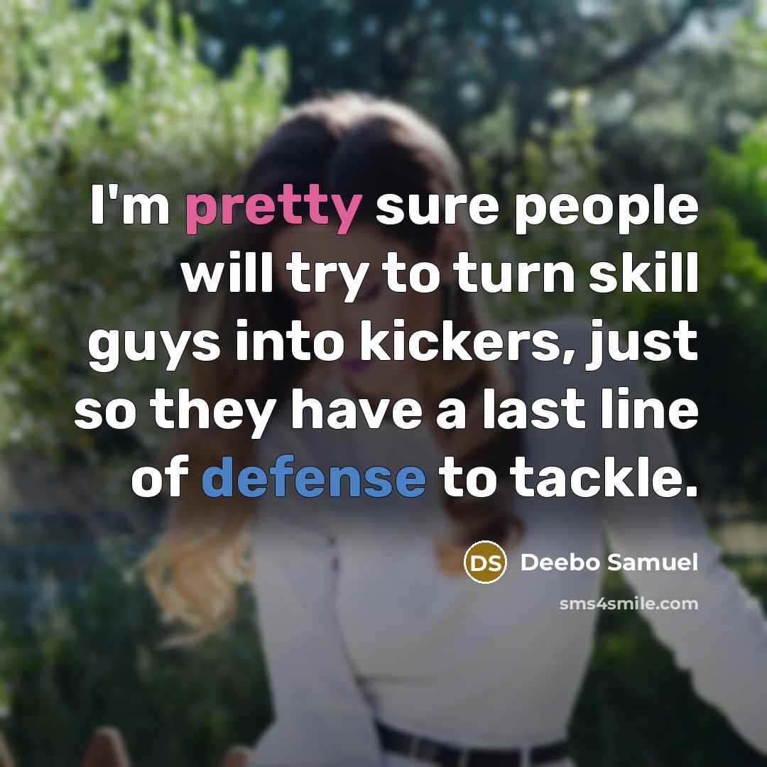“I'm pretty sure people will try to turn skill guys into kickers, just so they have a last line of defense to tackle.” quote by Deebo Samuel