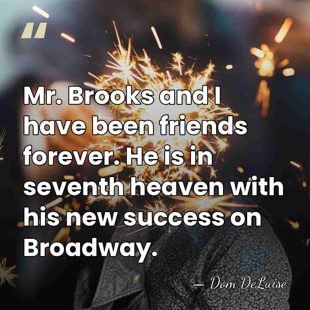 Mr. Brooks and I have been friends forever. He is in seventh&hellip; - Dom DeLuise