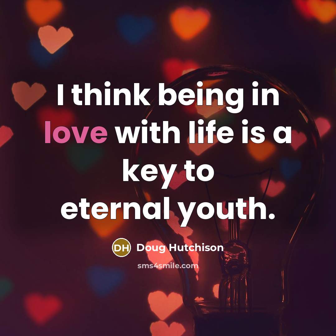 “I think being in love with life is a key…” quote by Doug Hutchison