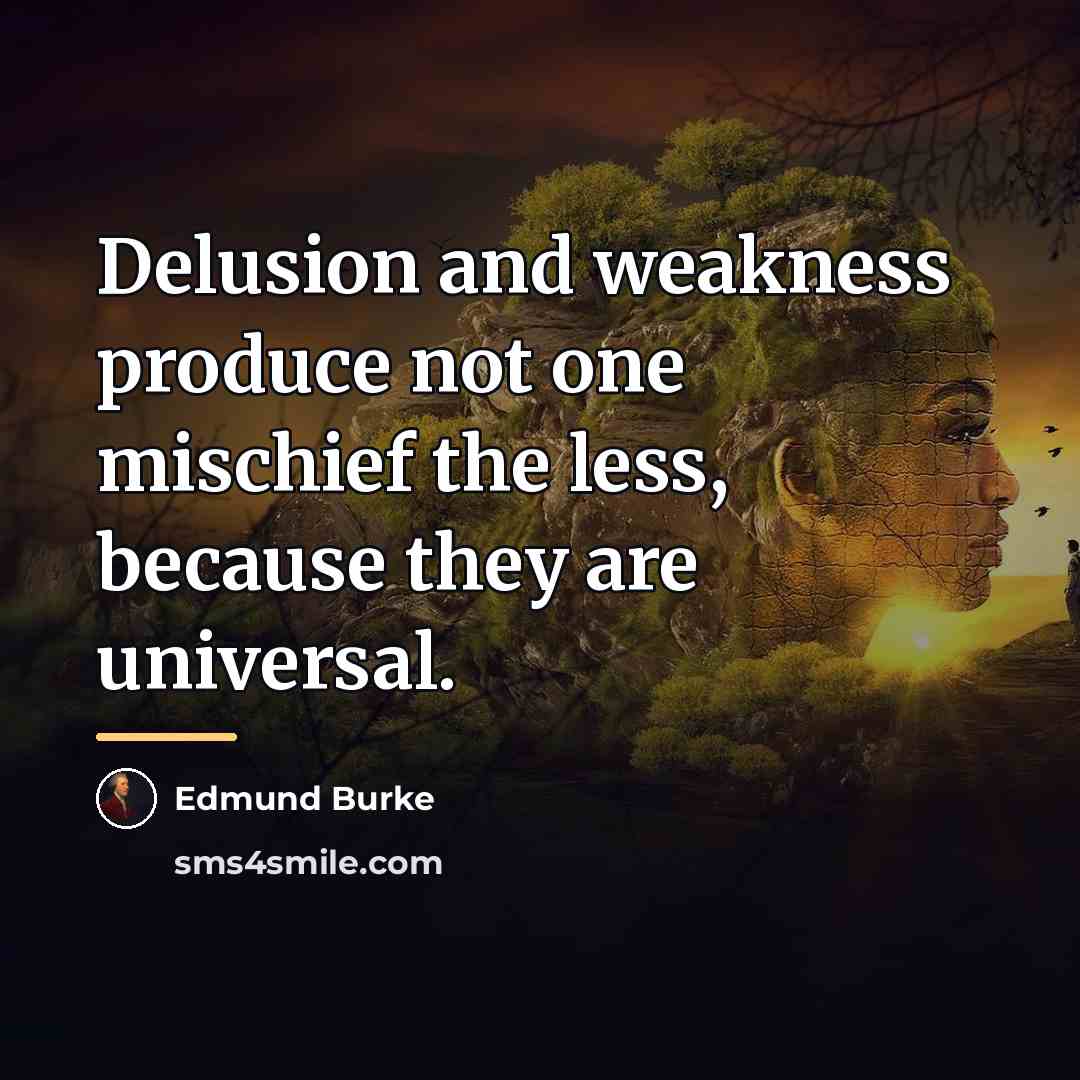 “Delusion and weakness produce not one mischief the less, because…” quote by Edmund Burke