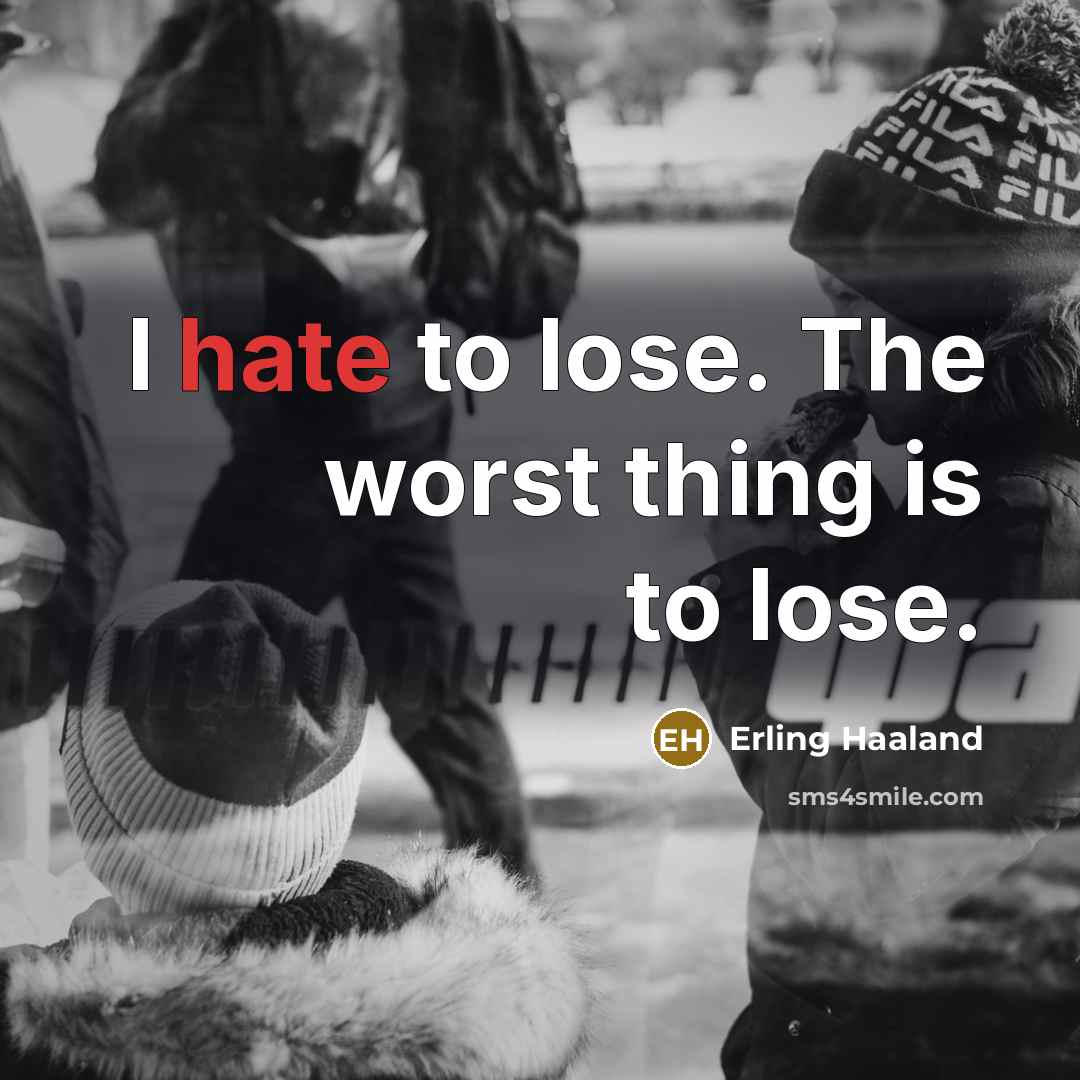 “I hate to lose. The worst thing is to lose.” quote by Erling Haaland