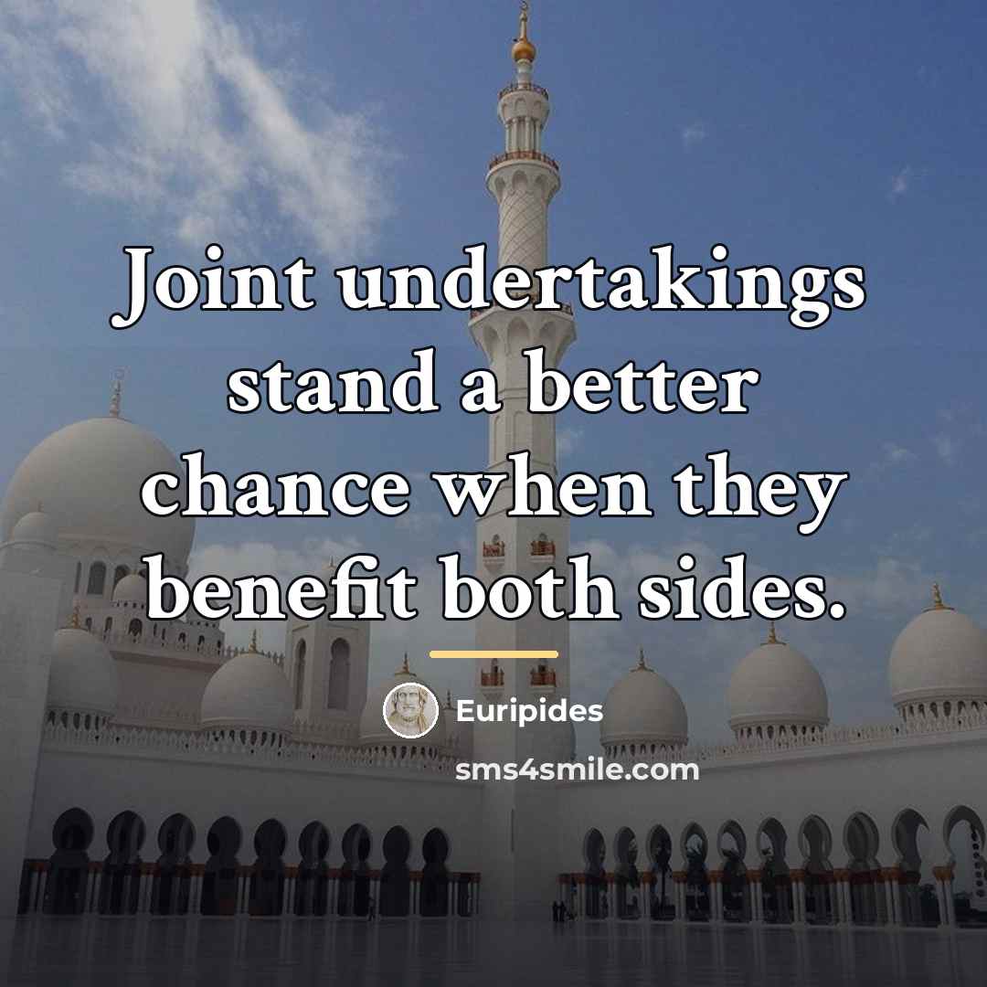 “Joint undertakings stand a better chance when they benefit both…” quote by Euripides