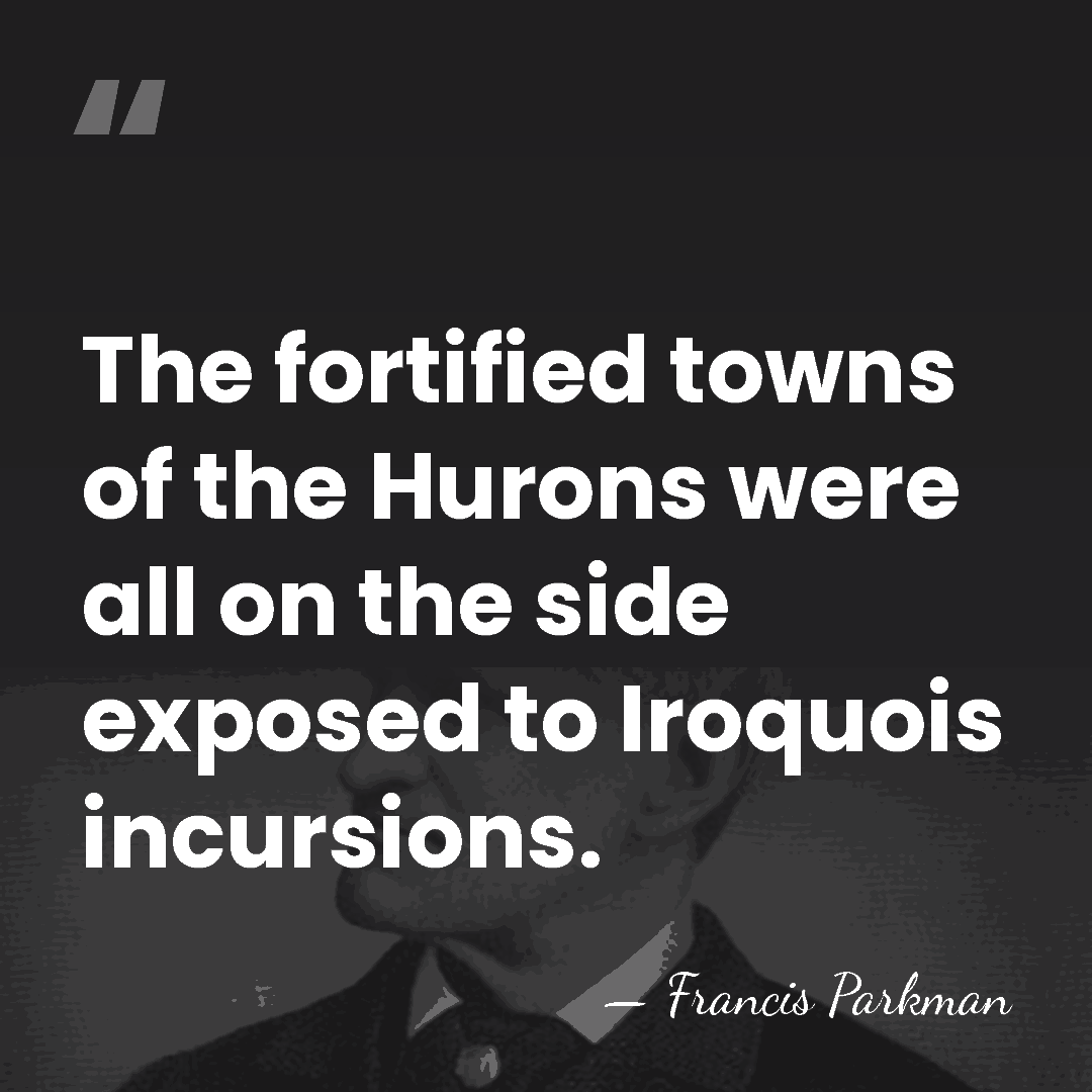 The fortified towns of the Hurons were all on the side exposed&hellip; - Francis Parkman