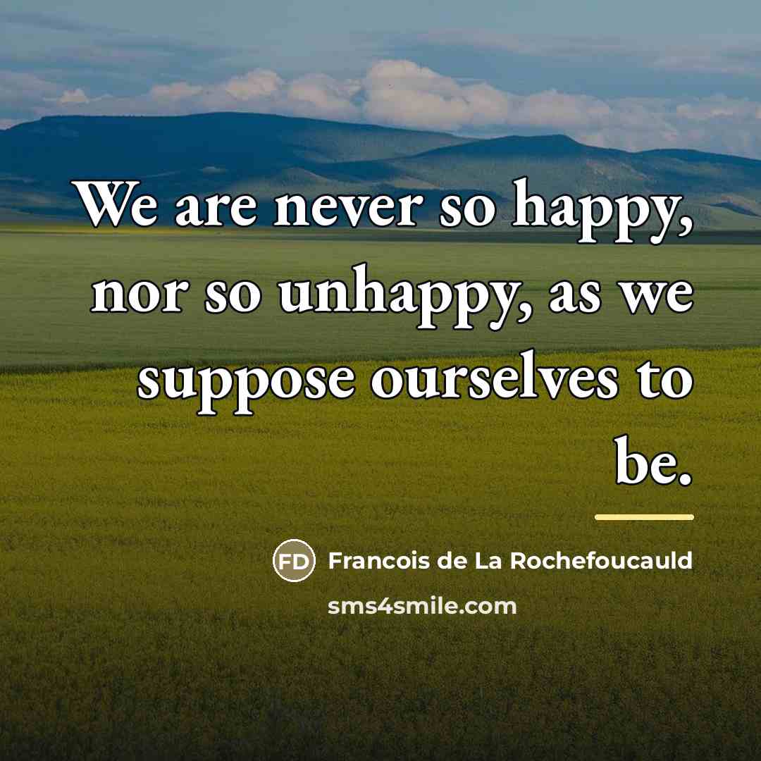 “We are never so happy, nor so unhappy, as we…” quote by Francois de La Rochefoucauld