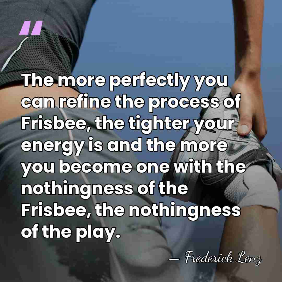 The more perfectly you can refine the process of Frisbee, the tighter&hellip; - Frederick Lenz