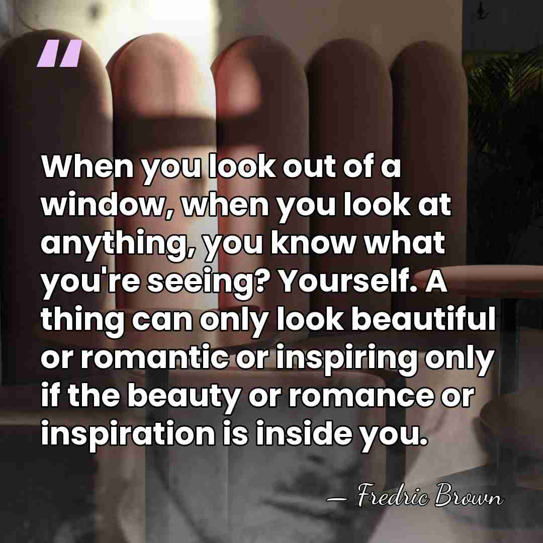 When you look out of a window, when you look at anything,&hellip; - Fredric Brown