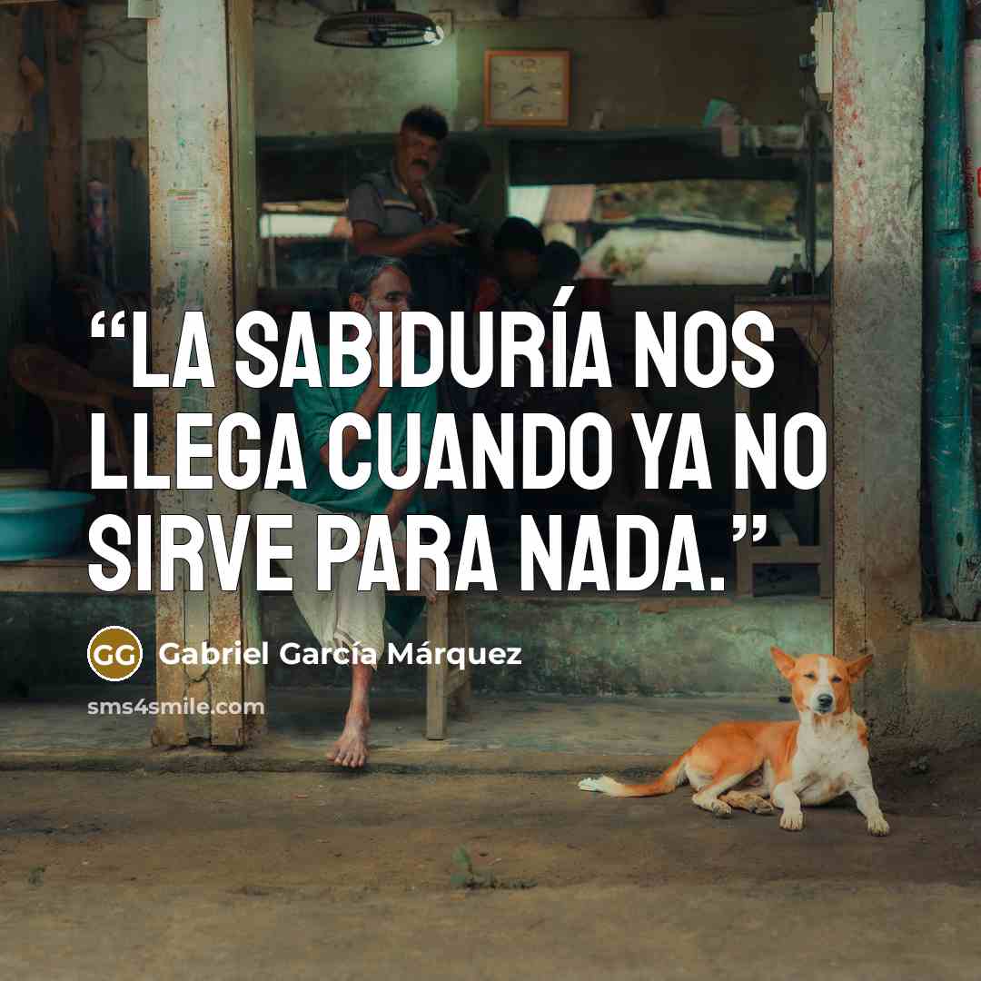 “La sabiduría nos llega cuando ya no sirve para nada.” quote by Gabriel García Márquez