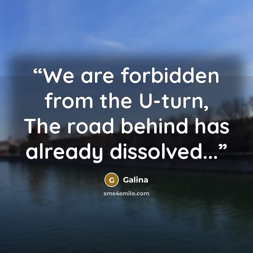 “We are forbidden from the U-turn, The road behind has already dissolved...” quote by Galina
