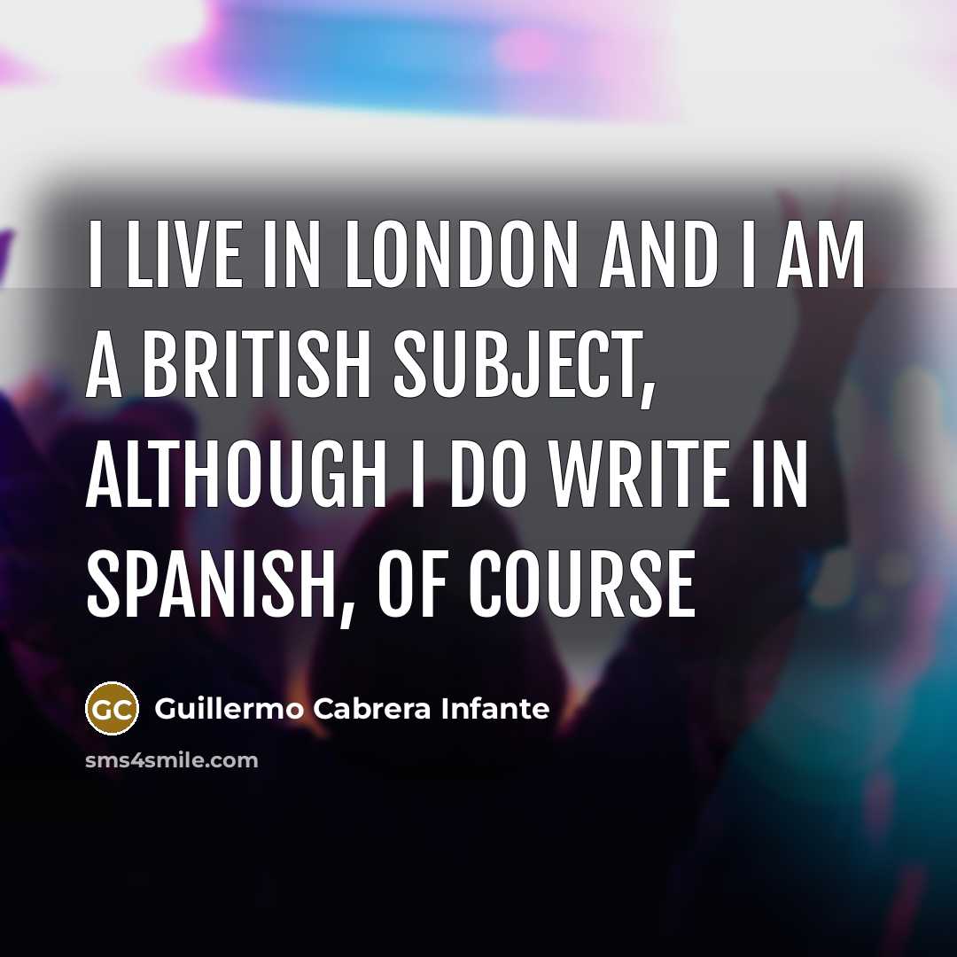 “I live in London and I am a British subject,…” quote by Guillermo Cabrera Infante