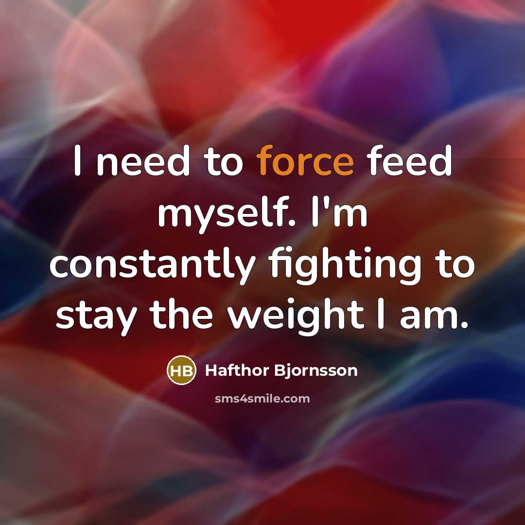 “I need to force feed myself. I'm constantly fighting to…” quote by Hafthor Bjornsson