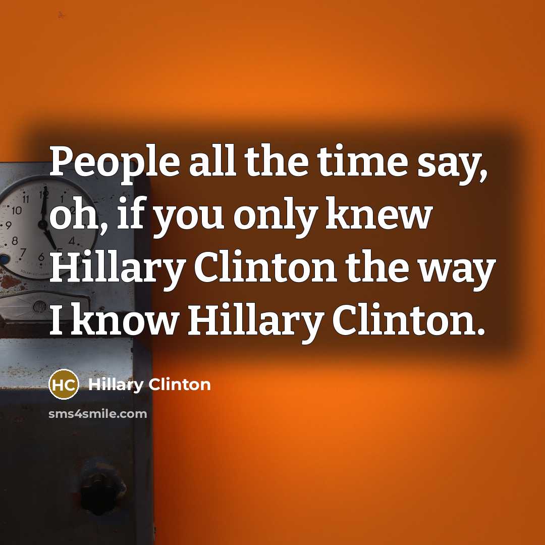 “People all the time say, oh, if you only knew…” quote by Hillary Clinton