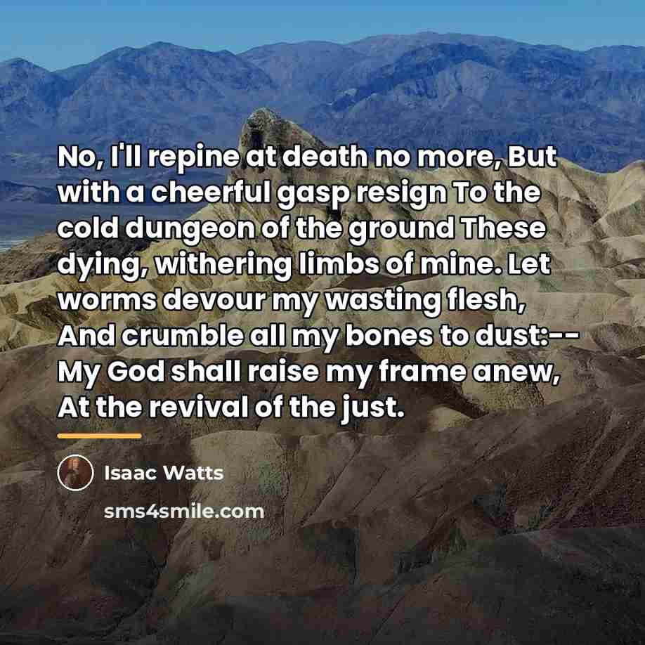 “No, I'll repine at death no more, But with a…” quote by Isaac Watts