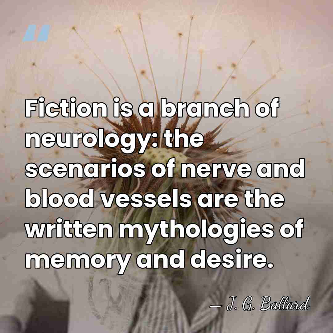 Fiction is a branch of neurology: the scenarios of nerve and blood&hellip; - J. G. Ballard
