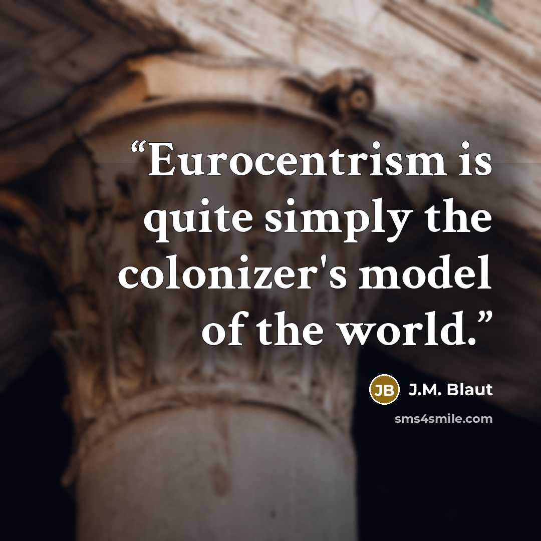 “Eurocentrism is quite simply the colonizer's model of the world.” quote by J.M. Blaut