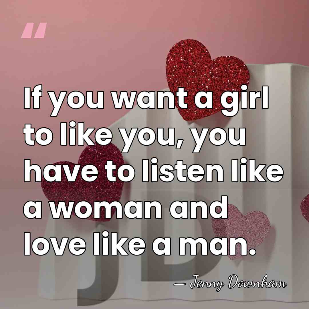If you want a girl to like you, you have to listen&hellip; - Jenny Downham