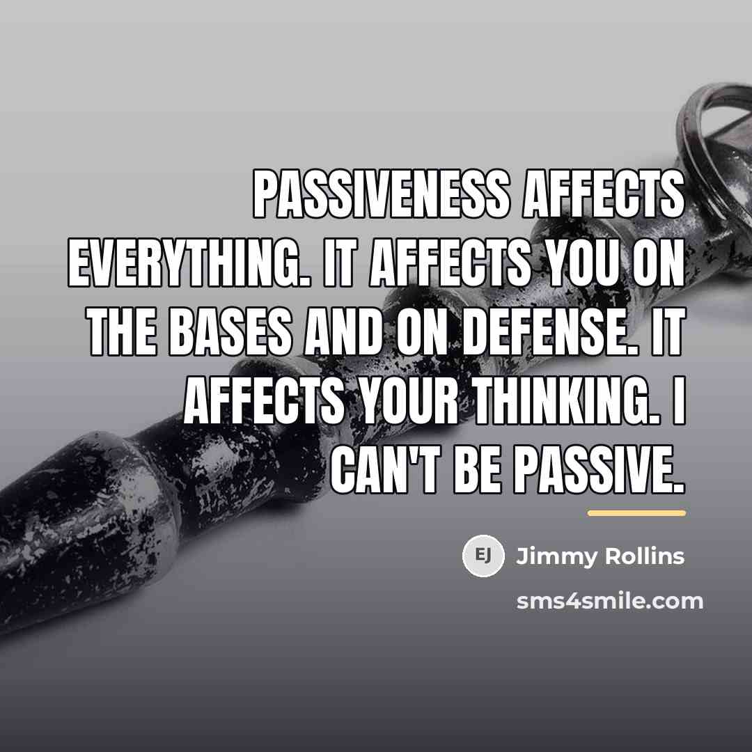 “Passiveness affects everything. It affects you on the bases and…” quote by Jimmy Rollins