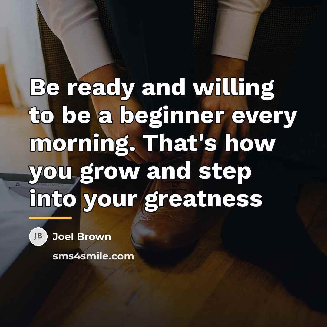 “Be ready and willing to be a beginner every morning.…” quote by Joel Brown