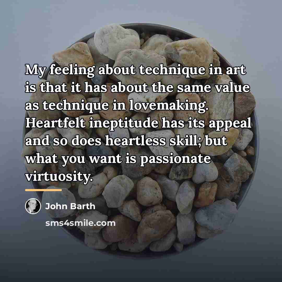 “My feeling about technique in art is that it has…” quote by John Barth