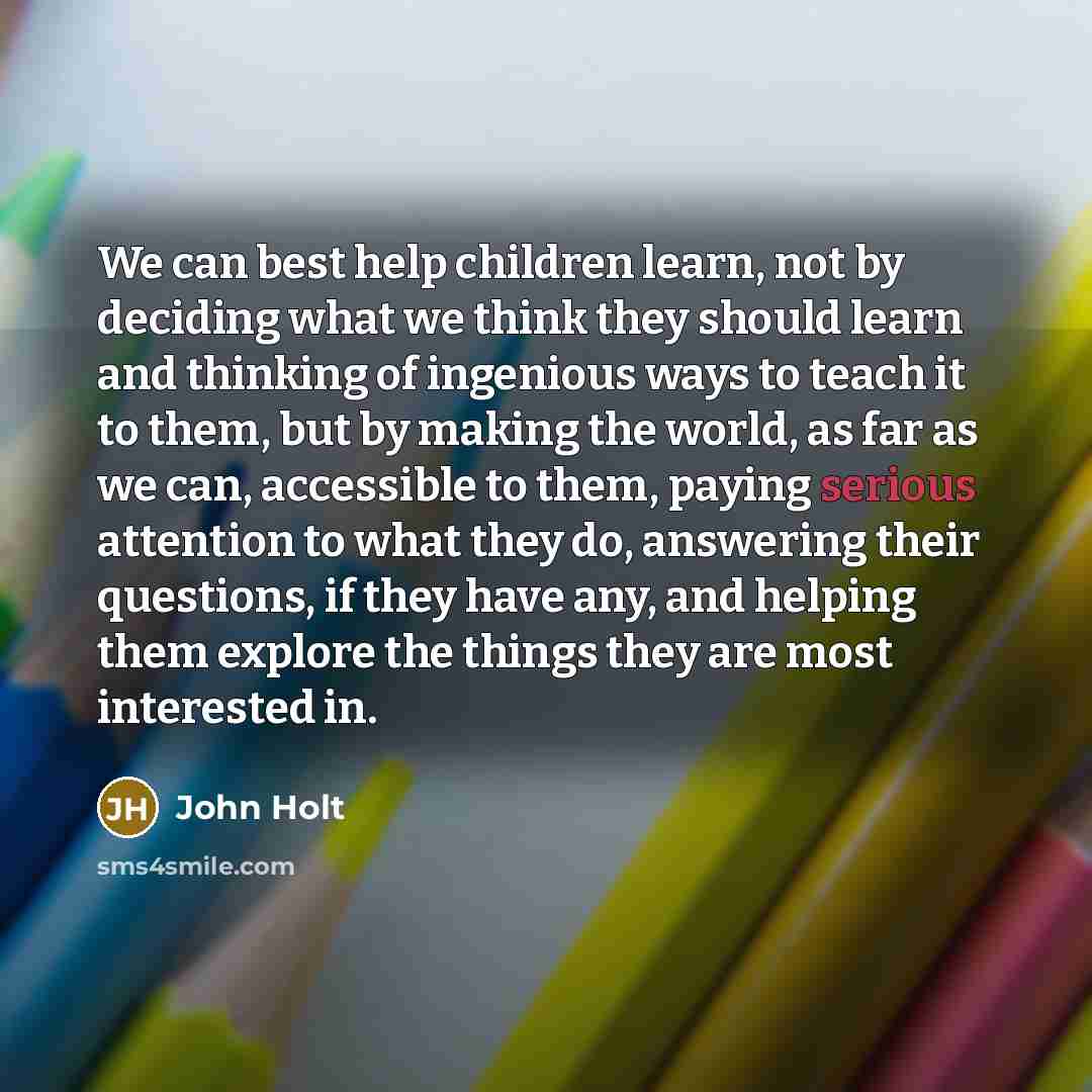 “We can best help children learn, not by deciding what…” quote by John Holt