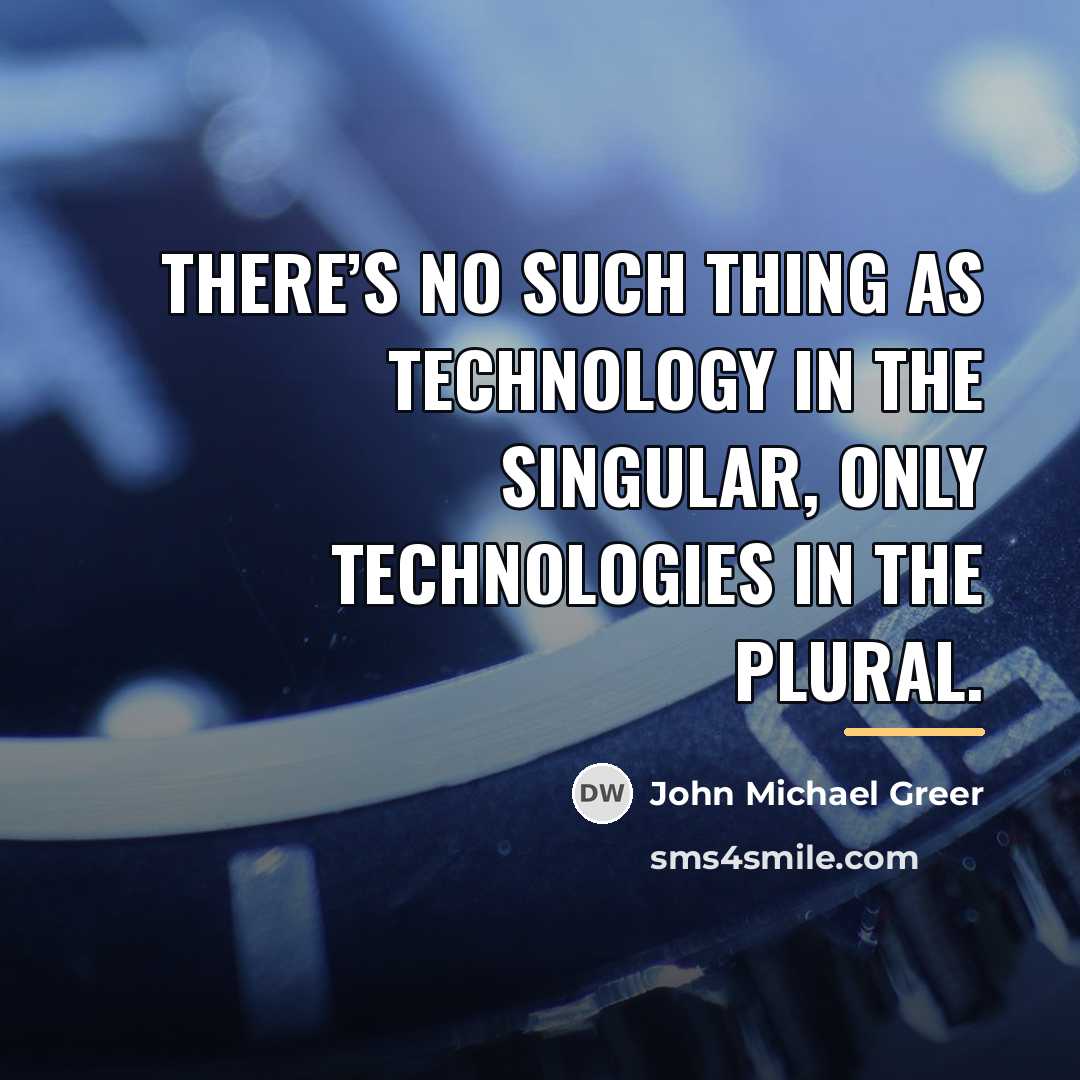 “There’s no such thing as technology in the singular, only…” quote by John Michael Greer