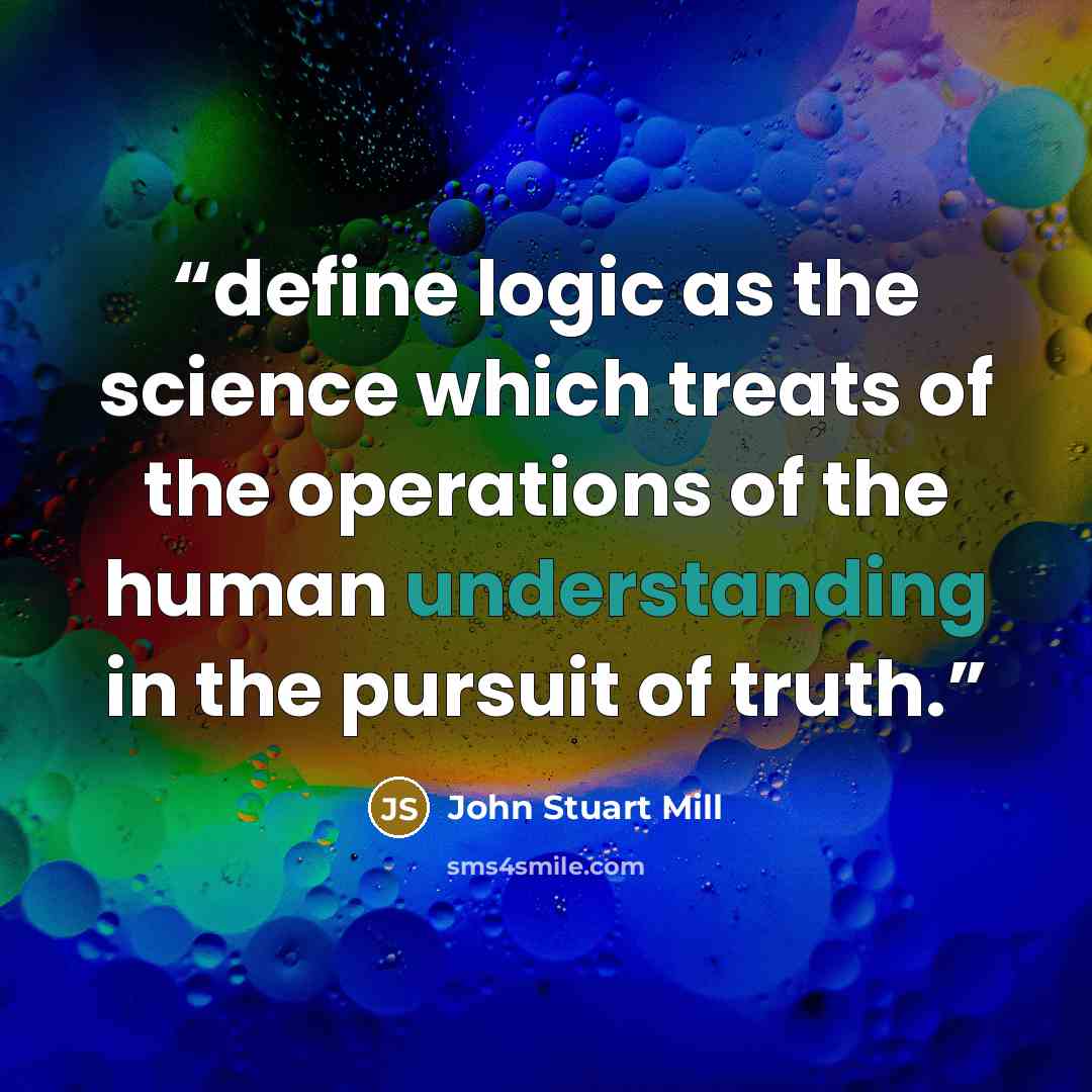 “define logic as the science which treats of the operations of the human understanding in the pursuit of truth.” quote by John Stuart Mill