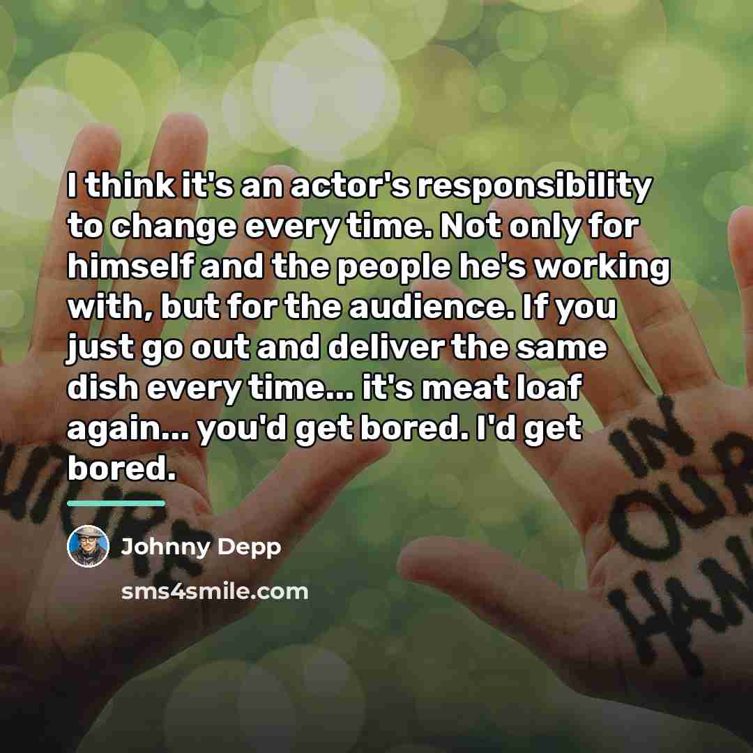 “I think it's an actor's responsibility to change every time.…” quote by Johnny Depp