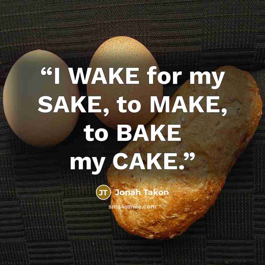 “I WAKE for my SAKE, to MAKE, to BAKE my CAKE.” quote by Jonah Takon