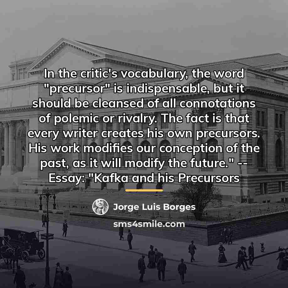 “In the critic's vocabulary, the word "precursor" is indispensable, but…” quote by Jorge Luis Borges