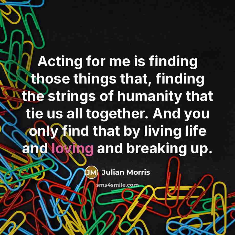 “Acting for me is finding those things that, finding the…” quote by Julian Morris