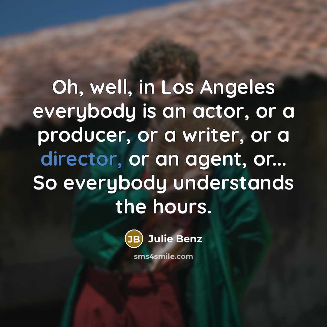 “Oh, well, in Los Angeles everybody is an actor, or…” quote by Julie Benz