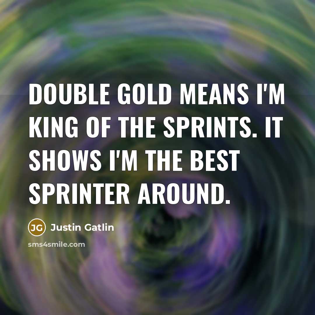 “Double gold means I'm king of the sprints. It shows…” quote by Justin Gatlin