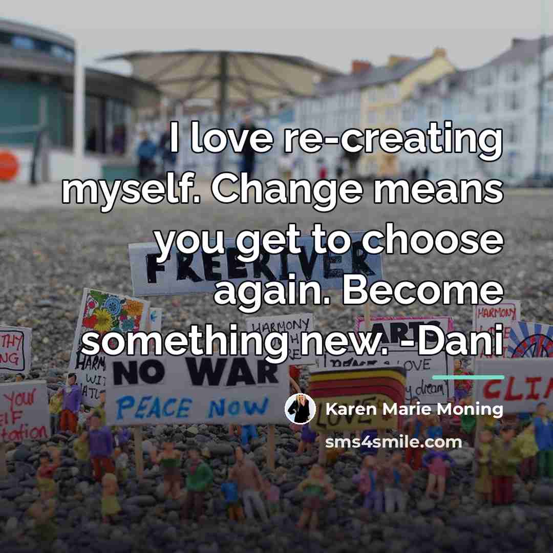 “I love re-creating myself. Change means you get to choose…” quote by Karen Marie Moning