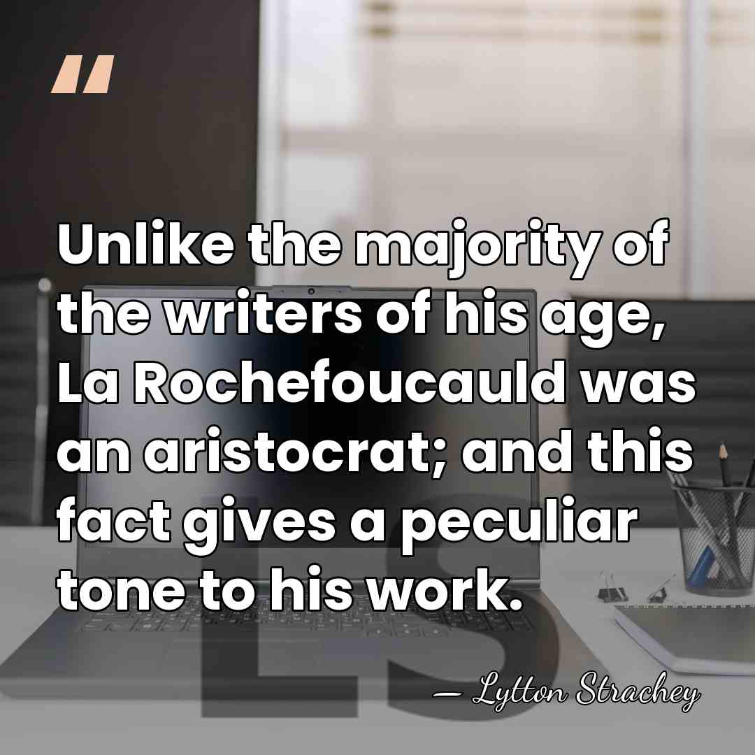 Unlike the majority of the writers of his age, La Rochefoucauld was&hellip; - Lytton Strachey
