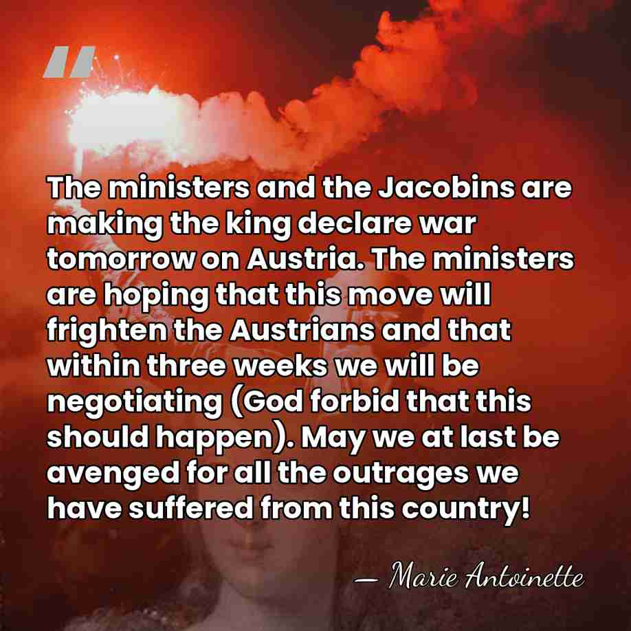 The ministers and the Jacobins are making the king declare war tomorrow&hellip; - Marie Antoinette