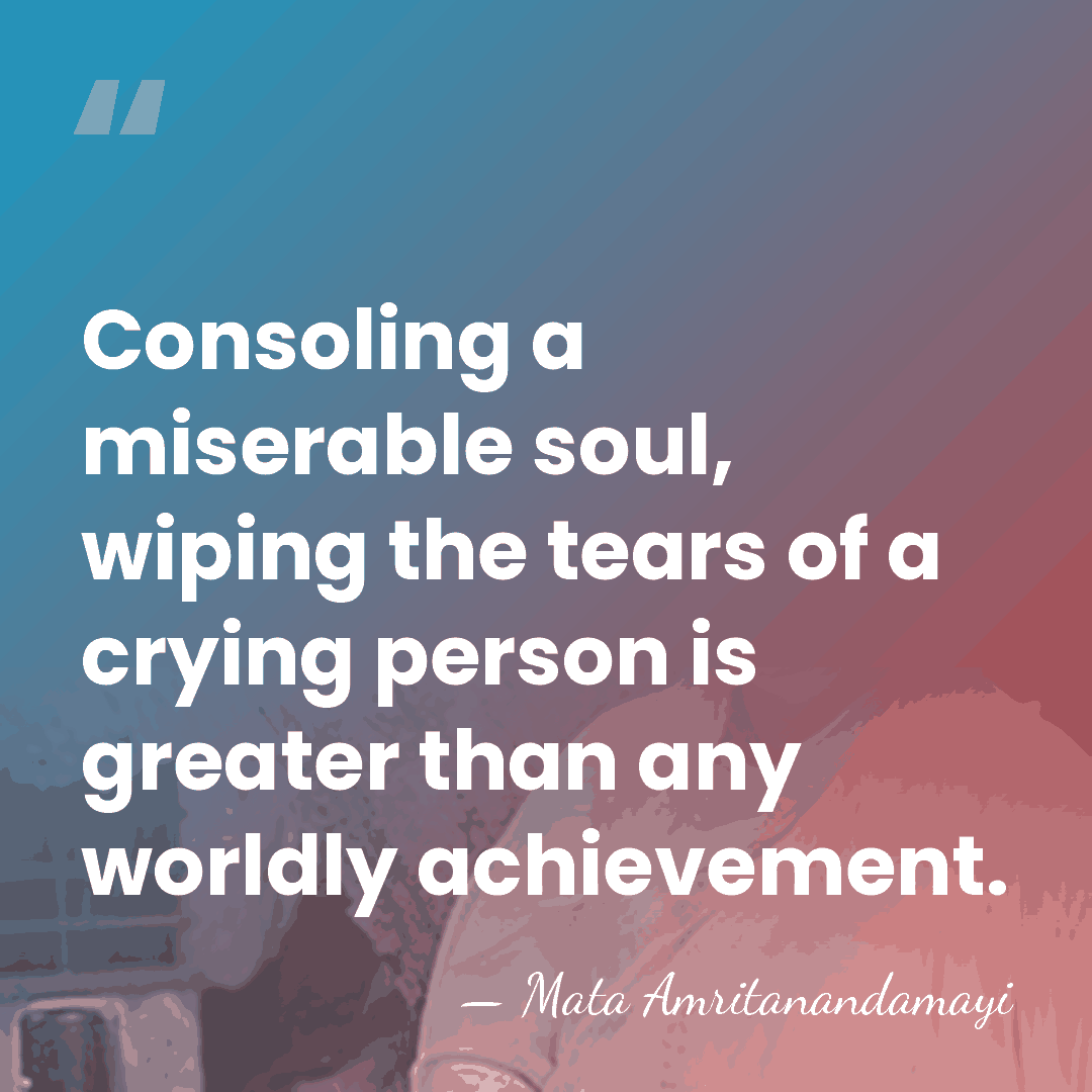 Consoling a miserable soul, wiping the tears of a crying person is&hellip; - Mata Amritanandamayi