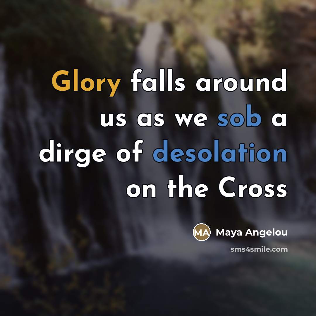 “Glory falls around us as we sob a dirge of…” quote by Maya Angelou