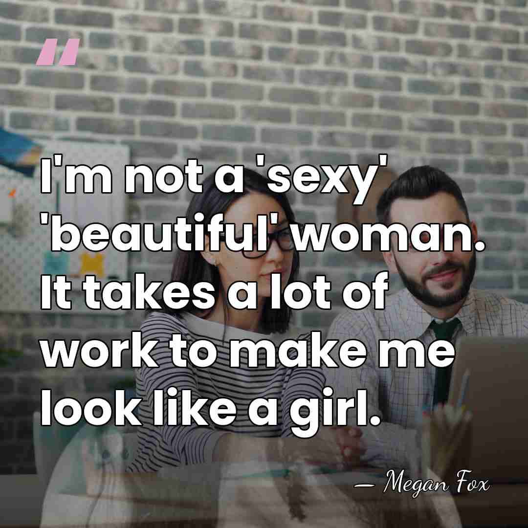 I'm not a 'sexy' 'beautiful' woman. It takes a lot of work&hellip; - Megan Fox