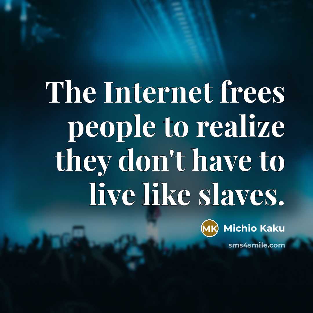“The Internet frees people to realize they don't have to…” quote by Michio Kaku