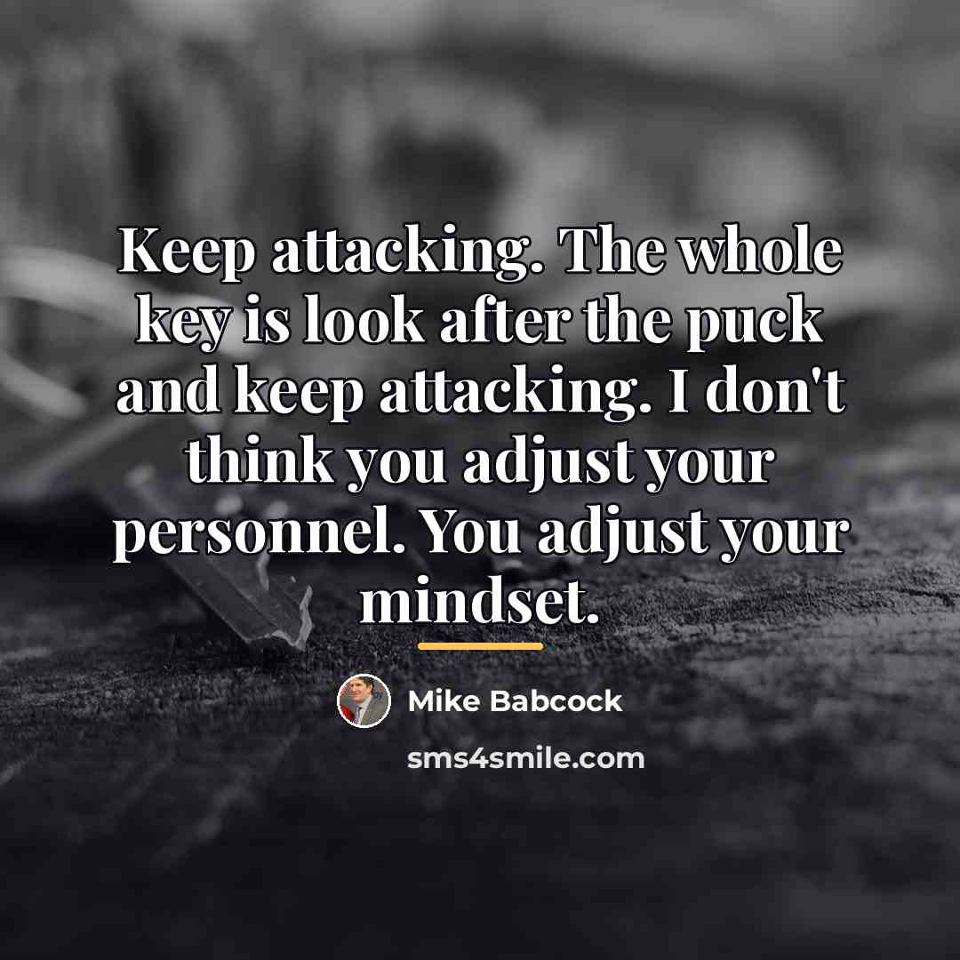 “Keep attacking. The whole key is look after the puck…” quote by Mike Babcock