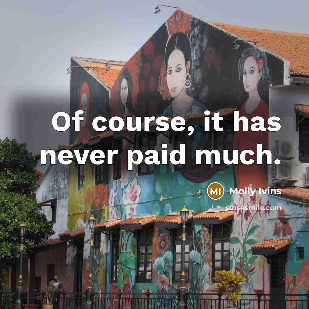 “Of course, it has never paid much.” quote by Molly Ivins