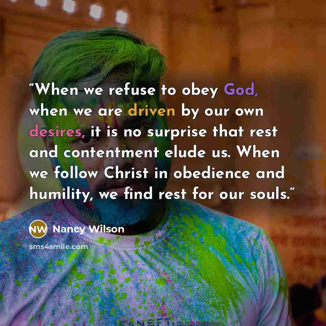 “When we refuse to obey God, when we are driven by our own desires, it is no surprise that rest and contentment elude us. When we follow Christ in obedience and humility, we find rest for our souls.” quote by Nancy Wilson