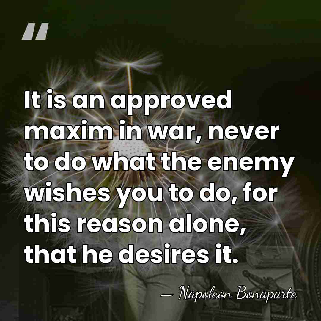 It is an approved maxim in war, never to do what the&hellip; - Napoleon Bonaparte