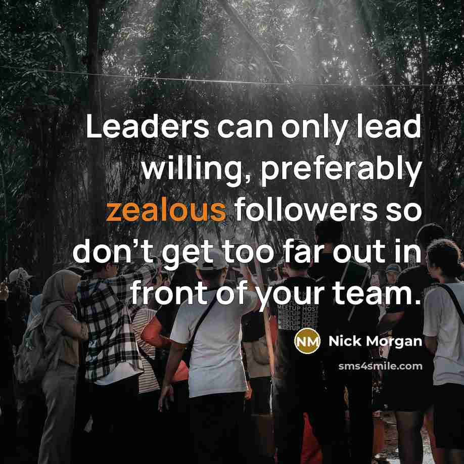 “Leaders can only lead willing, preferably zealous followers so don't…” quote by Nick Morgan