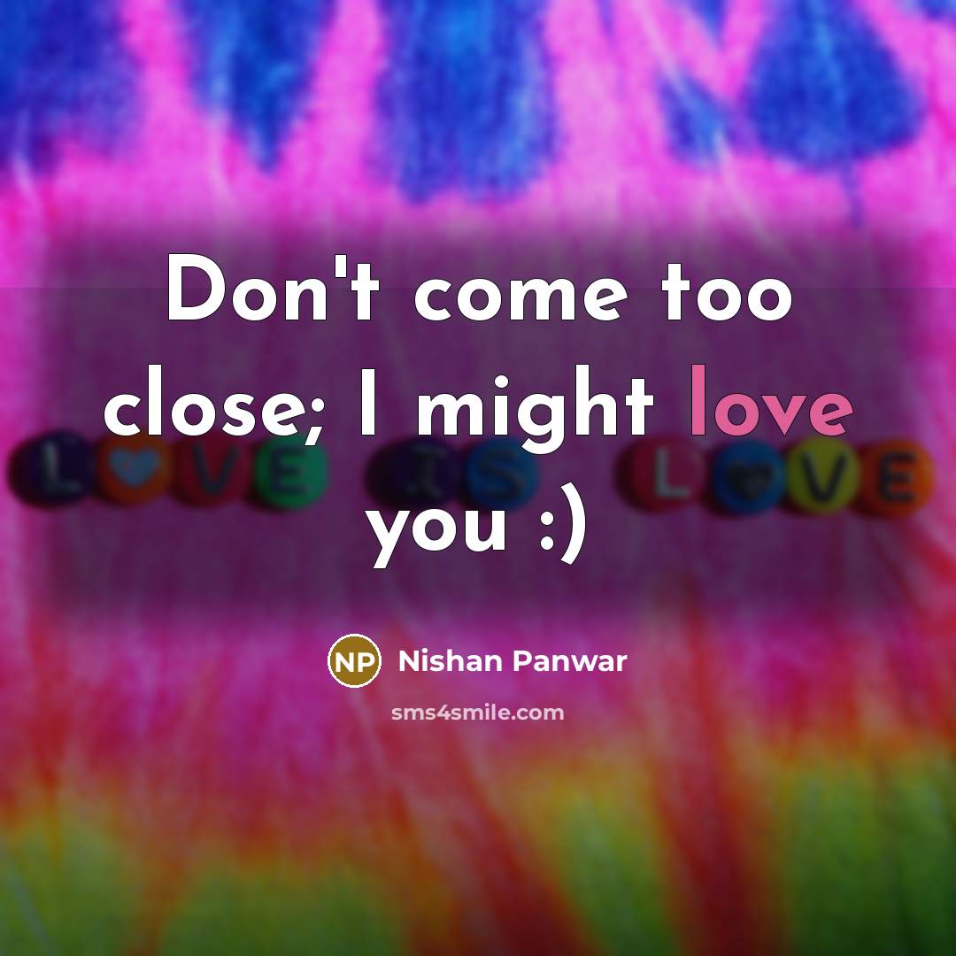 “Don't come too close; I might love you :)…” quote by Nishan Panwar