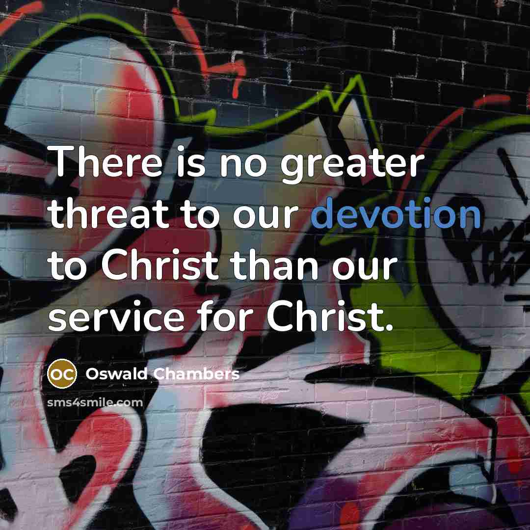 “There is no greater threat to our devotion to Christ…” quote by Oswald Chambers