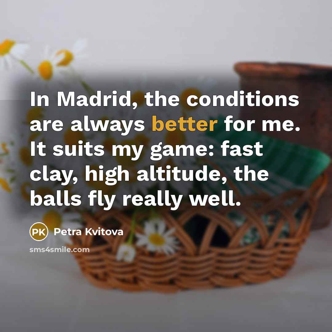 “In Madrid, the conditions are always better for me. It…” quote by Petra Kvitova