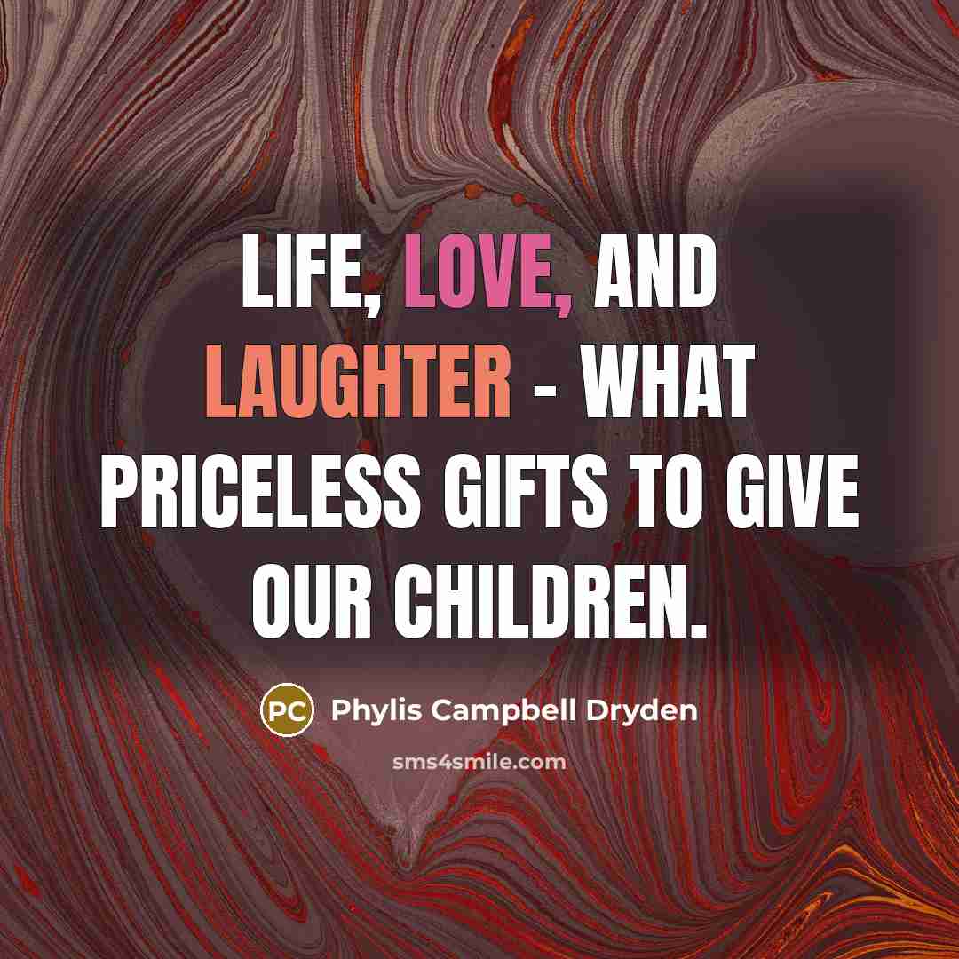 “Life, love, and laughter - what priceless gifts to give our children.” quote by Phylis Campbell Dryden