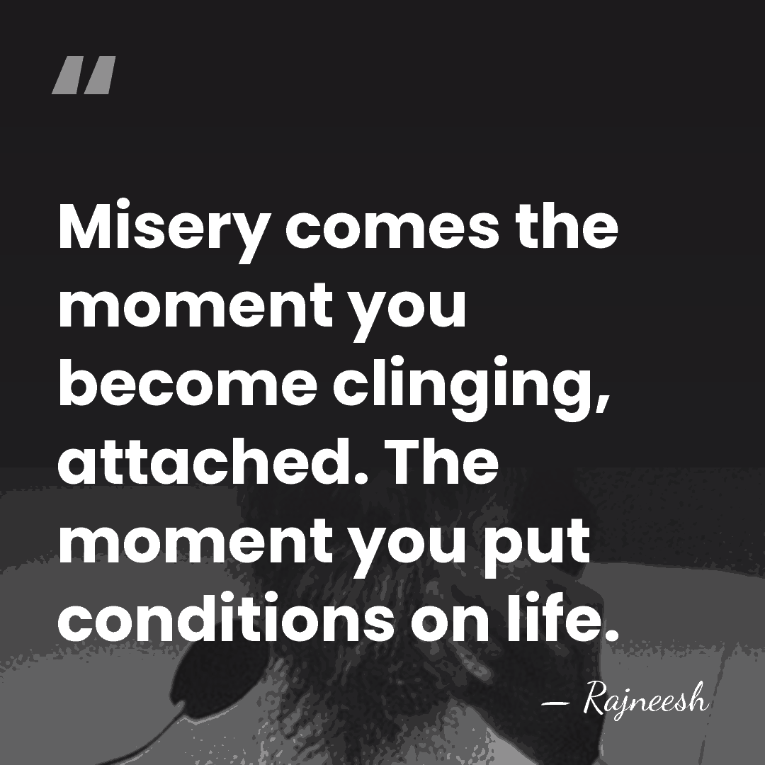 Misery comes the moment you become clinging, attached. The moment you put&hellip; - Rajneesh