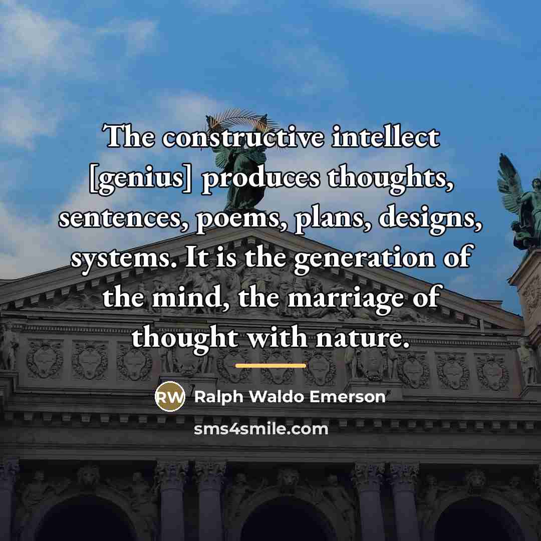 “The constructive intellect [genius] produces thoughts, sentences, poems, plans, designs,…” quote by Ralph Waldo Emerson